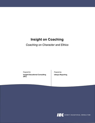 Insight on Coaching
    Coaching on Character and Ethics




Prepared for:                    Prepared by:

Insight Educational Consulting   Ubiqus Reporting
(IEC)
 