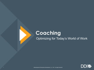 ©Development Dimensions International, Inc., 2017. All rights reserved.1
Coaching
Optimizing for Today’s World of Work
 