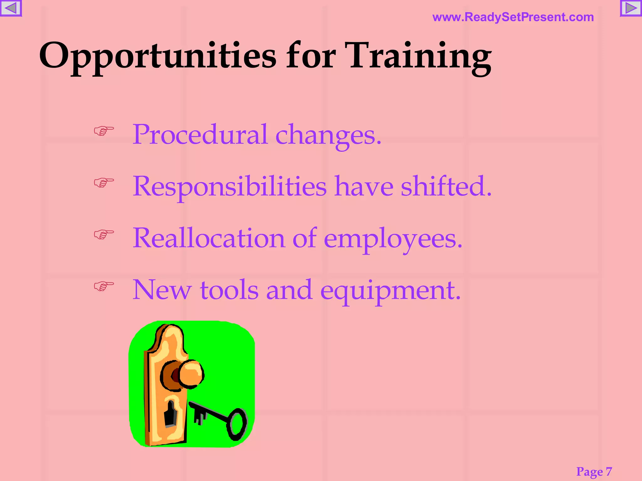 Opportunities for Training Procedural changes. Responsibilities have shifted. Reallocation of employees. New tools and equipment. 