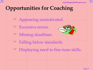 Opportunities for Coaching Appearing unmotivated. Excessive errors. Missing deadlines. Falling below standards.  Displaying need to fine-tune skills. 