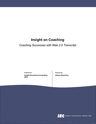 Insight on Coaching
Coaching Successes with Web 2.0 Transcript




   Prepared for:                    Prepared by:

   Insight Educational Consulting   Ubiqus Reporting
   (IEC)
 