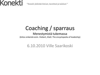 Coaching / sparrausMenestymistä tukemassa(kiitos vinkeistä esim. Hiebert, Klatt: The encyclopedia of leadeship) 6.10.2010 Ville Saarikoski 