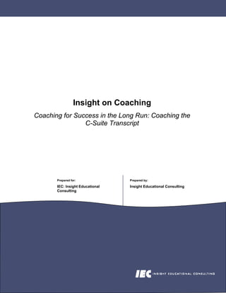 Insight on Coaching
Coaching for Success in the Long Run: Coaching the
                C-Suite Transcript




       Prepared for:              Prepared by:

       IEC: Insight Educational   Insight Educational Consulting
       Consulting
 