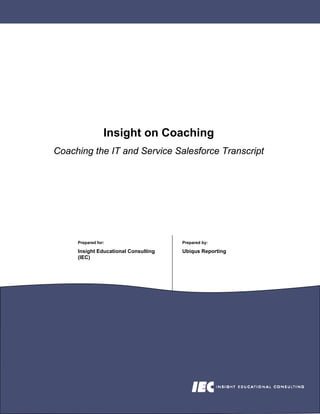 Insight on Coaching
Coaching the IT and Service Salesforce Transcript




     Prepared for:                    Prepared by:

     Insight Educational Consulting   Ubiqus Reporting
     (IEC)
 