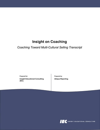 Insight on Coaching
Coaching Toward Multi-Cultural Selling Transcript




 Prepared for:                    Prepared by:

 Insight Educational Consulting   Ubiqus Reporting
 (IEC)
 