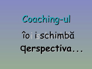 Coaching-ul îți schimbă erspectiva... 