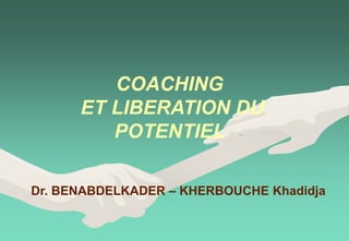 COACHING
ET LIBERATION DU
POTENTIEL
Dr. BENABDELKADER – KHERBOUCHE Khadidja
 