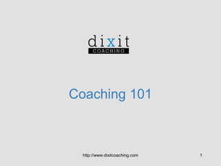 Coaching 101

http://www.dixitcoaching.com

1

 
