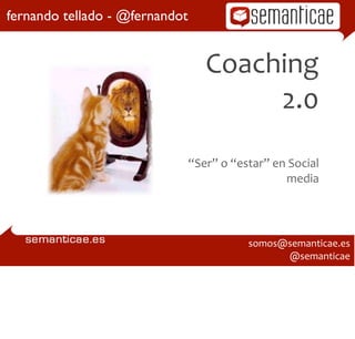 fernando tellado - @fernandot


                                     Coaching	
  
                                          2.0

                                “Ser”	
  o	
  “estar”	
  en	
  Social	
  
                                                             media




                                                  somos@semanticae.es
                                                        @semanticae
 