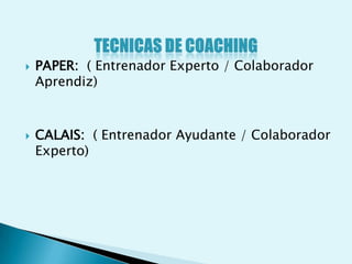    PAPER: ( Entrenador Experto / Colaborador
    Aprendiz)



   CALAIS: ( Entrenador Ayudante / Colaborador
    Experto)
 