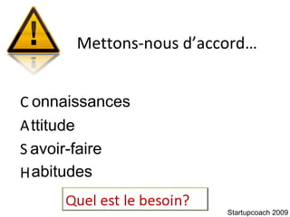 C A S H Mettons-nous d’accord… Startupcoach 2009 onnaissances ttitude avoir-faire abitudes 