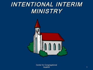 INTENTIONAL INTERIM
     MINISTRY




      Center for Congregational
               Health®            1
 