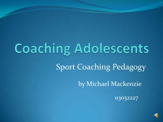 Sport Coaching Pedagogy
by Michael Mackenzie
u3052227
 