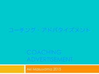 COACHING
ADVERTISEMENT
Aki Masuyama 2015
コーチング・アドバタイズメント
 