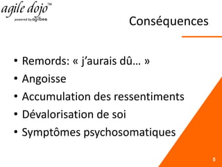 Conséquences
• Remords: « j’aurais dû… »
• Angoisse
• Accumulation des ressentiments
• Dévalorisation de soi
• Symptômes psychosomatiques
5
 