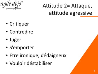 Attitude 2= Attaque,
attitude agressive
• Critiquer
• Contredire
• Juger
• S’emporter
• Etre ironique, dédaigneux
• Vouloir déstabiliser
6
 