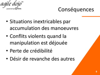 Conséquences
• Situations inextricables par
accumulation des manoeuvres
• Conflits violents quand la
manipulation est déjouée
• Perte de crédibilité
• Désir de revanche des autres
9
 