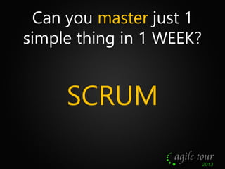Can you master just 1
simple thing in 1 WEEK?

SCRUM

 