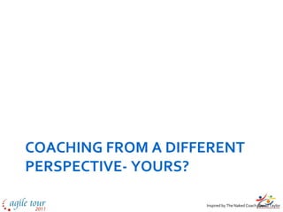 COACHING FROM A DIFFERENT
PERSPECTIVE- YOURS?

                    Inspired by The Naked Coach- David Taylor
 