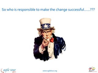 So who is responsible to make the change successful……???




                        www.agiletour.org
 