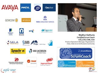 Your Instructor




                   Madhur Kathuria
                Certified Scrum Coach
                 CSC,CSP, CSM, CSA
Product Operations Manager, PegaSystems
  Chair, India Scrum Enthusiasts Community
 