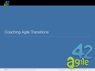 Coaching Agile Transitions




agile42 | We advise, train and coach companies building software   www.agile42.com |   All rights reserved. Copyright © 2007 - 2011.
 