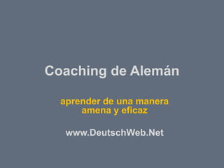 Coaching de Alemán

  aprender de una manera
      amena y eficaz

   www.DeutschWeb.Net
 