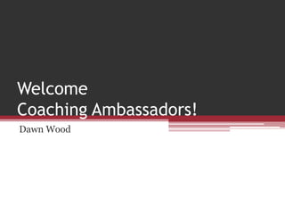 Welcome
Coaching Ambassadors!
Dawn Wood
 