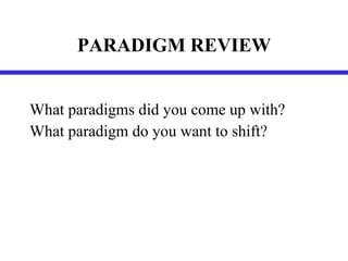 PARADIGM REVIEW What paradigms did you come up with? What paradigm do you want to shift? 