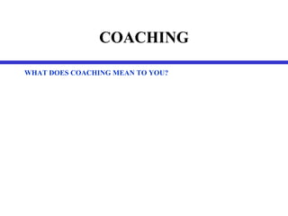 COACHING WHAT DOES COACHING MEAN TO YOU? 