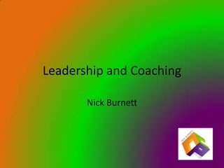 Leadership and Coaching

       Nick Burnett
 