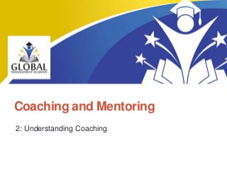 Coaching and Mentoring
2: Understanding Coaching
Coaching and Mentoring
 