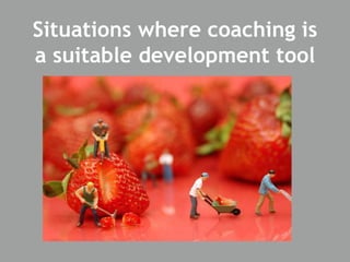 Situations where coaching is
a suitable development tool