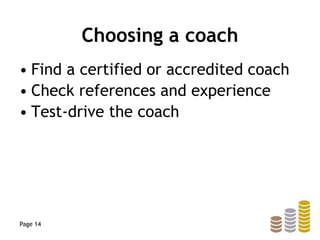 Choosing a coach
• Find a certified or accredited coach
• Check references and experience
• Test-drive the coach
Page 14