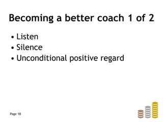 Becoming a better coach 1 of 2
• Listen
• Silence
• Unconditional positive regard
Page 18
