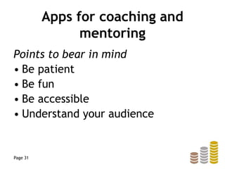 Apps for coaching and
mentoring
Points to bear in mind
• Be patient
• Be fun
• Be accessible
• Understand your audience
Page 31