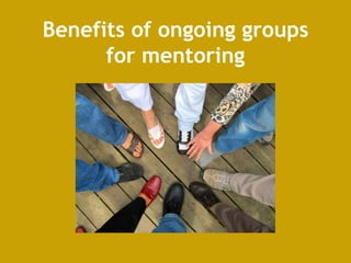 Benefits of ongoing groups
for mentoring