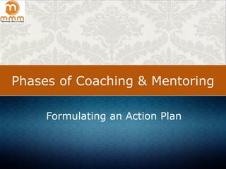 Phases of Coaching & Mentoring
Formulating an Action Plan
 