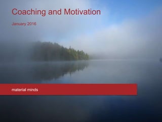 Coaching and Motivation
January 2016
material minds
 