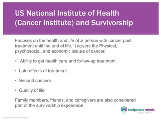 © Reciprocal Minds Limited 2015
US National Institute of Health
(Cancer Institute) and Survivorship
Focuses on the health ...