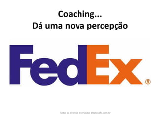 Coaching... Dá uma nova percepção 
Todos os direitos reservados @takeuchi.com.br  