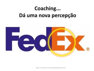 Coaching... Dá uma nova percepção 
Todos os direitos reservados @takeuchi.com.br  