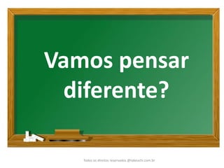 Todos os direitos reservados @takeuchi.com.br 
Vamos pensar diferente?  