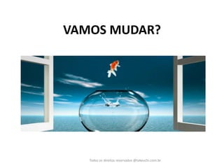 VAMOS MUDAR? 
Todos os direitos reservados @takeuchi.com.br  
