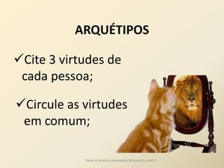 ARQUÉTIPOS 
Cite 3 virtudes de cada pessoa; 
Todos os direitos reservados @takeuchi.com.br 
Circule as virtudes em comum; 
 