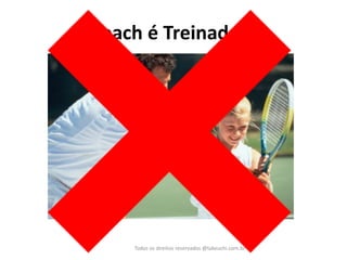 Coach é Treinador? 
Todos os direitos reservados @takeuchi.com.br  