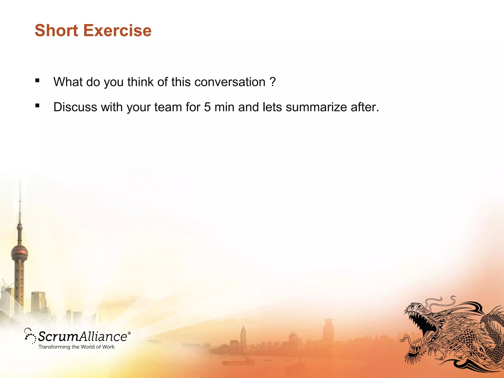 Short Exercise
 What do you think of this conversation ?
 Discuss with your team for 5 min and lets summarize after.
 