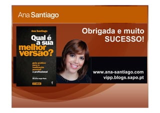 www.ana-santiago.com
vipp.blogs.sapo.pt
Obrigada e muito
SUCESSO!
 