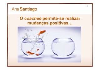 O coachee permite-se realizar
mudanças positivas…
8
 