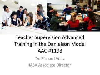 Teacher Supervision Advanced
Training in the Danielson Model
AAC #1193
Dr. Richard Voltz
IASA Associate Director
 
